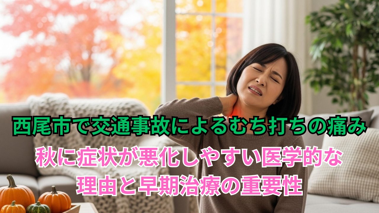 西尾市で交通事故によるむち打ちの痛み：秋に症状が悪化しやすい医学的な理由と早期治療の重要性