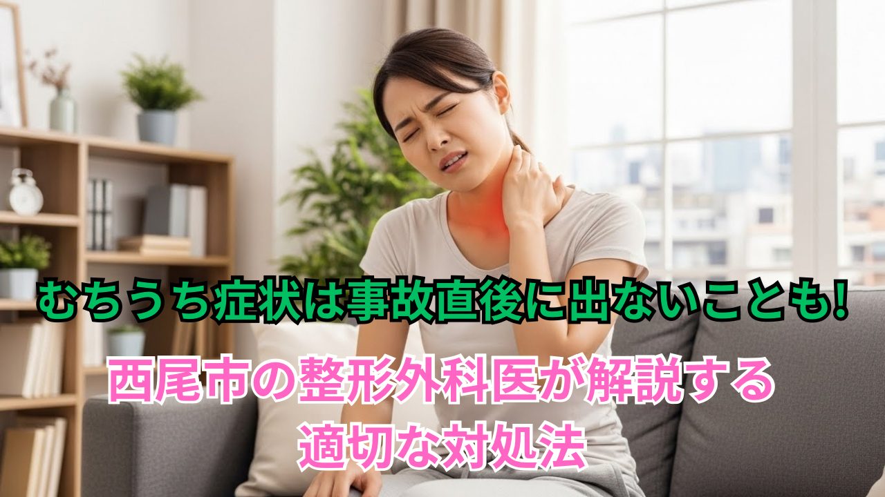 むちうち症状は事故直後に出ないことも!西尾市の整形外科医が解説する適切な対処法